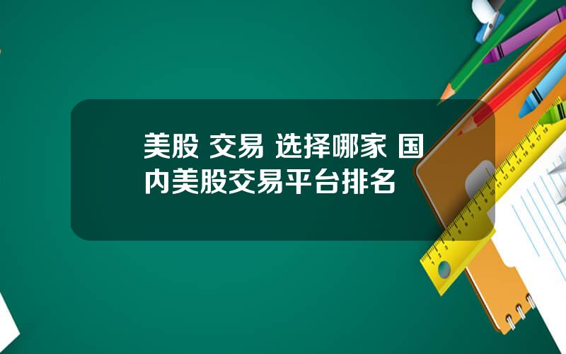 美股 交易 选择哪家 国内美股交易平台排名